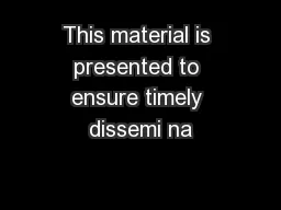 This material is presented to ensure timely dissemi na