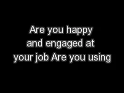 Are you happy and engaged at your job Are you using