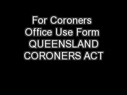 For Coroners Office Use Form  QUEENSLAND CORONERS ACT