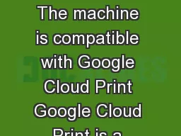 How to Use Google Cloud Print How to Use Google Cloud Print The machine is compatible with Google Cloud Print Google Cloud Print is a service provided by Google Inc