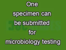 One specimen can be submitted for microbiology testing
