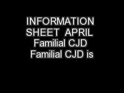 INFORMATION SHEET  APRIL  Familial CJD Familial CJD is