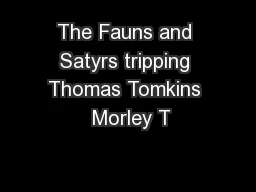 The Fauns and Satyrs tripping Thomas Tomkins  Morley T