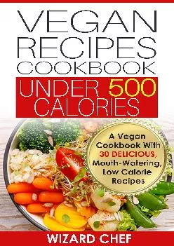 [READ] Vegan Recipes Cookbook Under 500 Calories: A Vegan Cookbook With 30 Delicious Mouth-Watering, Low Calorie Recipes