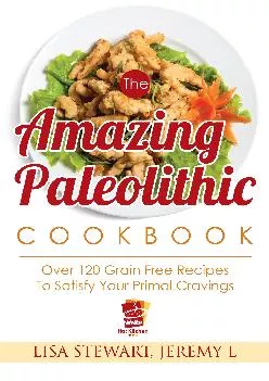 [READ] The Amazing Paleo Diet Cookbook: 120 Paleo Diet Recipe Book To Satisfy Your Primal Cravings, Originial Paleo Recipes (Pale...