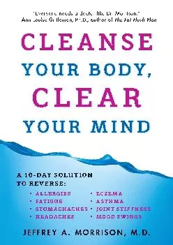 [EBOOK] Cleanse Your Body, Clear Your Mind: A 10-Day Solution to Reverse Allergies, Fatigue, Stomaches, Headaches, Eczema, Asthma,...