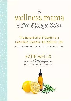 [READ] The Wellness Mama 5-Step Lifestyle Detox: The Essential DIY Guide to a Healthier,