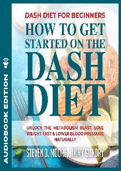 [DOWNLOAD] Dash Diet for Beginners - How to Get Started on the Dash Diet: Unlock the Metabolism Beast, Lose Weight Fast, & Lower Bloo...