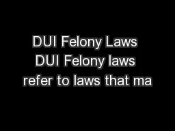 DUI Felony Laws DUI Felony laws refer to laws that ma