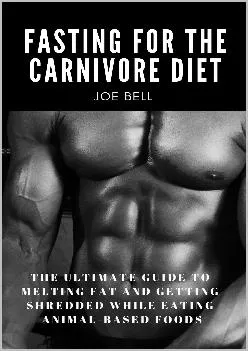 Fasting For The Carnivore Diet: The Ultimate Guide To Melting Fat And Getting Shredded While Eating Animal Based Foods (Pr...