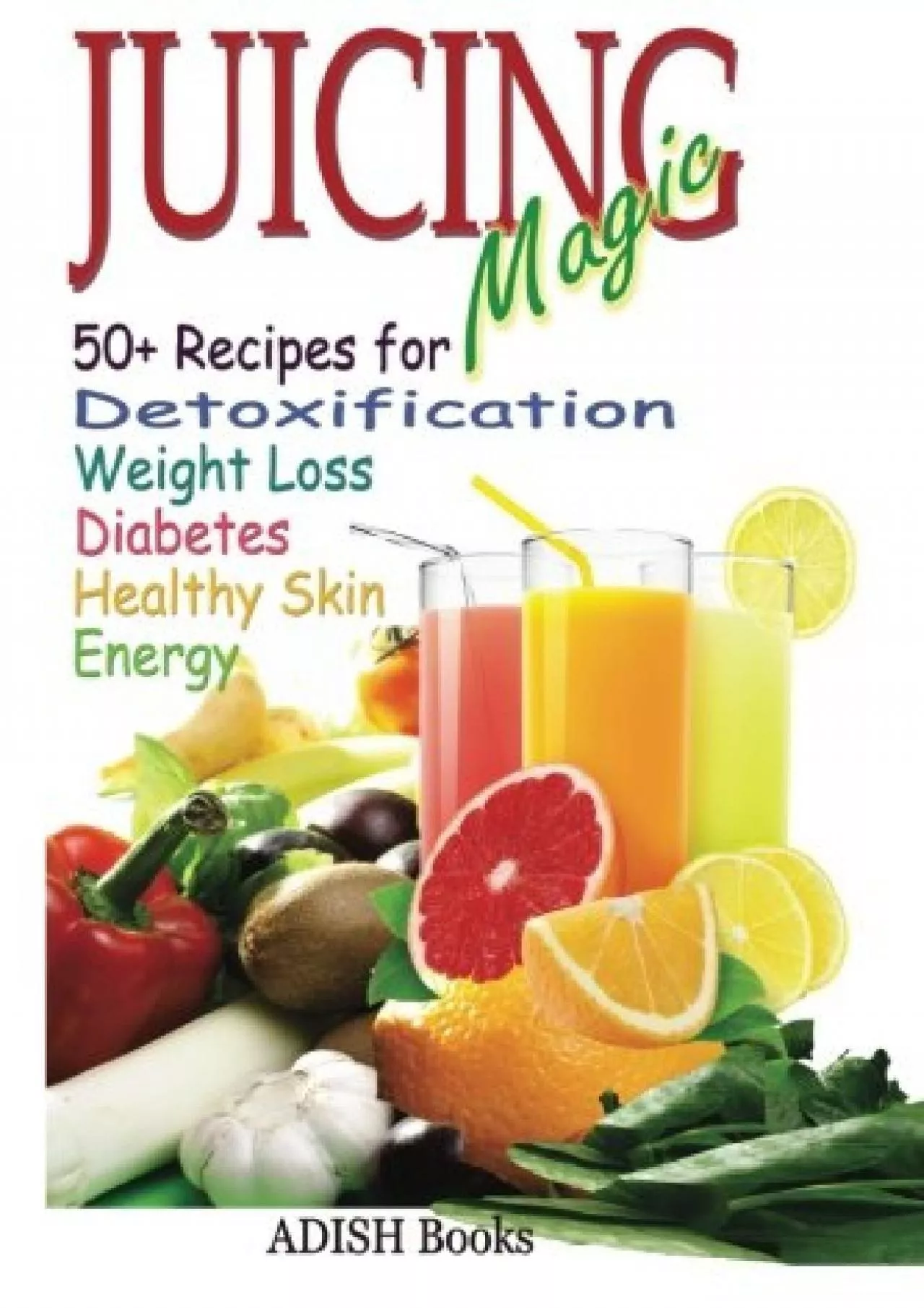 PDF-Juicing Magic: 50+ Recipes for Detoxification, Weight Loss, Healthy Smooth Skin, Diabetes,