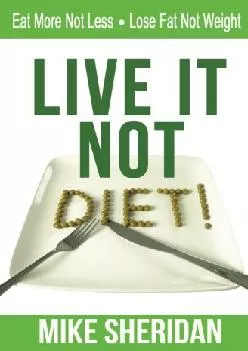 [READ] Live It, NOT Diet!: Eat More Not Less. Lose Fat Not Weight