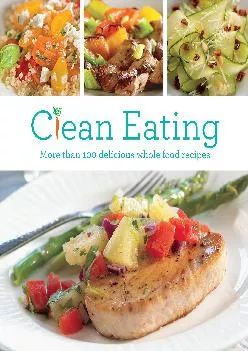 Clean Eating: More than 100 Delicious Whole Food Recipes