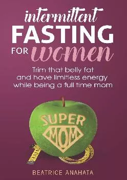[DOWNLOAD] Intermittent Fasting for women:Trim that belly fat and have limitless energy while being a full time mom