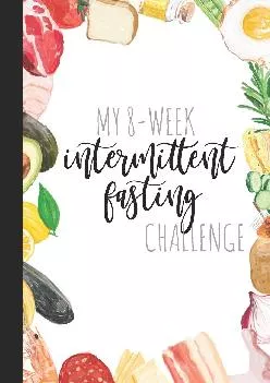 [READ] My 8-Week Intermittent Fasting Challenge: A Journal And Guided Logbook For Intermittent