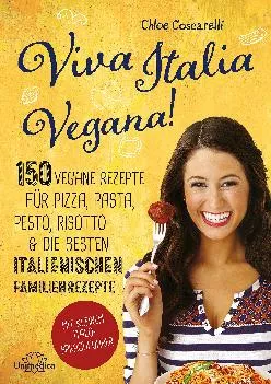 [DOWNLOAD] Viva Italia Vegana!: 150 vegane Rezepte für Pizza, Pasta, Pesto, Risotto & die besten italienischen Familienrezepte (Germa...