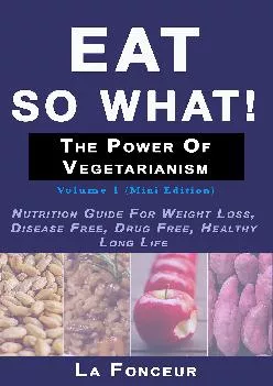 Eat so what! The Power of Vegetarianism: Nutrition Guide For Weight Loss, Disease Free, Drug Free, Healthy Long Life (Mini...