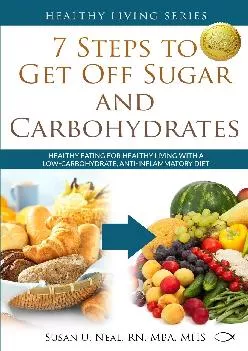 [DOWNLOAD] 7 Steps to Get Off Sugar and Carbohydrates: Healthy Eating for Healthy Living with a Low-Carbohydrate, Anti-Inflammatory D...