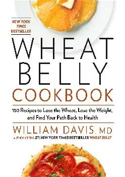 Wheat Belly Cookbook: 150 Recipes to Help You Lose the Wheat, Lose the Weight, and Find