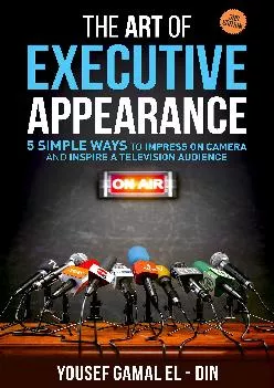 [READ] -  The Art of Executive Appearance: 5 Simple Ways to Impress on Camera and Inspire a Television Audience (Quick Media and Con...
