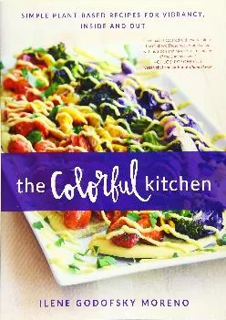 The Colorful Kitchen: Simple Plant-Based Recipes for Vibrancy, Inside and Out
