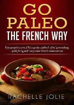 Go Paleo the French Way: Busy people\'s essential Paleo grubs cookbook of 80 lip-smacking,