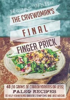 Diabetic Cookbook: The Cavewoman’s Final Finger Prick: 40 (10 Grams of Carbohydrates or Less) Paleo Recipes to Help You Re...