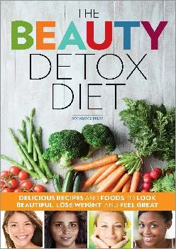 [EBOOK] The Beauty Detox Diet: Delicious Recipes and Foods to Look Beautiful, Lose Weight,