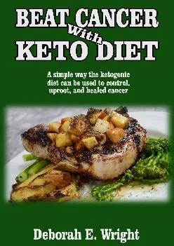[DOWNLOAD] BEAT CANCER WITH KETO DIET: A simple way the ketogenic diet can be used to control, uproot, and healed cancer.