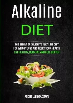 [EBOOK] Alkaline Diet: The Beginners Guide to Alkaline Diet for Weight Loss and Reset Your Health ( Eat Healthy, Burn Fat and Feel...