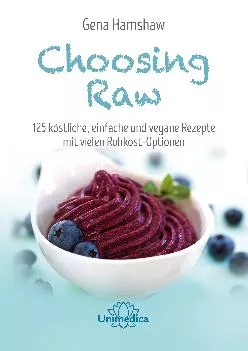 Choosing Raw: 125 köstliche, einfache und vegane Rezepte mit vielen Rohkost-Optionen