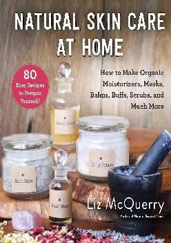 [DOWNLOAD] Natural Skin Care at Home: How to Make Organic Moisturizers, Masks, Balms,