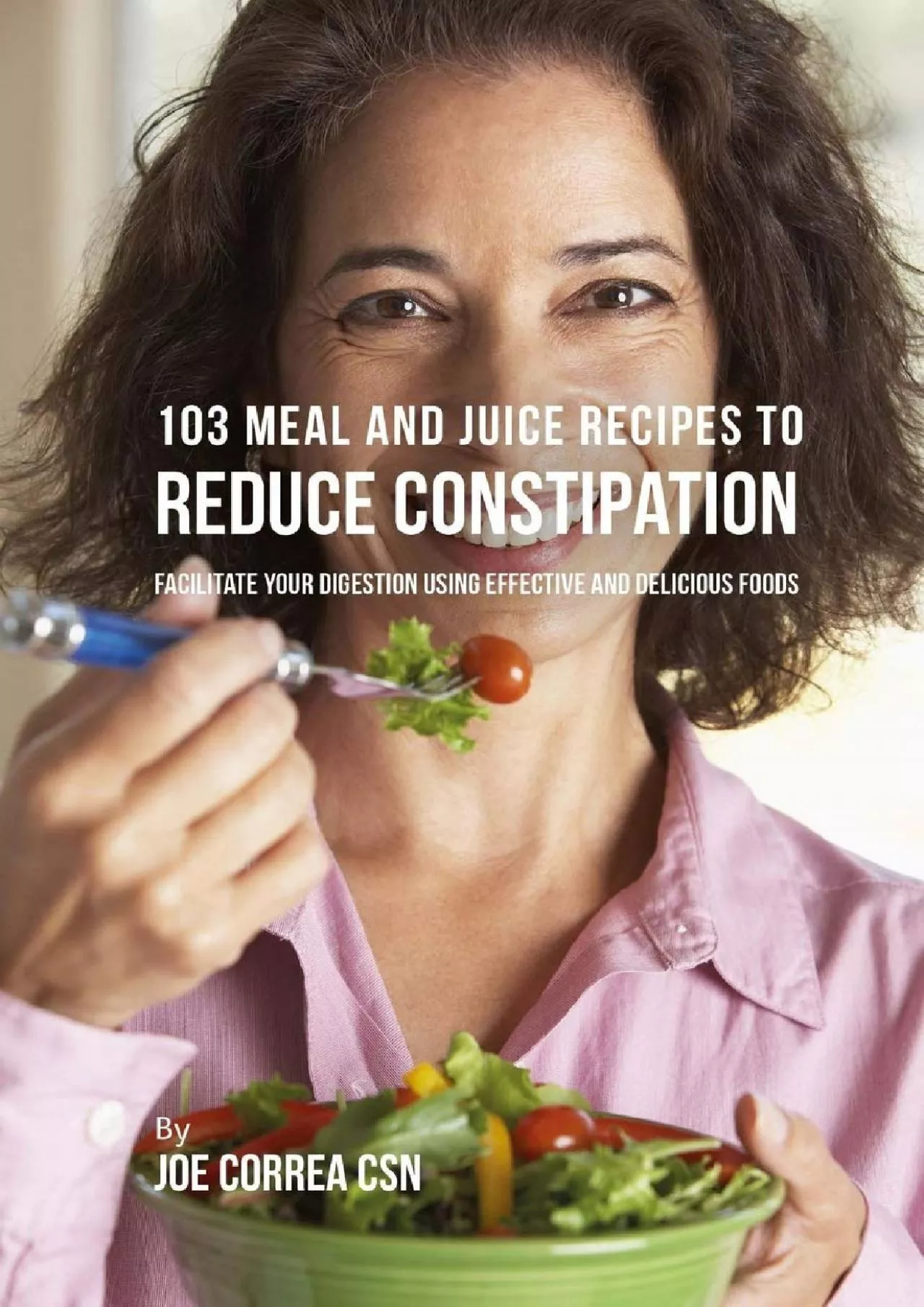 PDF-[DOWNLOAD] 103 Meal and Juice Recipes to Reduce Constipation: Facilitate Your Digestion