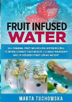 Fruit Infused Water: 50+ Original Fruit and Herb Infused SPA Water Recipes for Holistic Wellness (Alkaline Water)