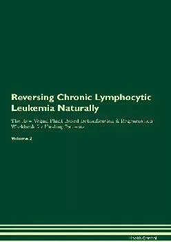 [DOWNLOAD] Reversing Chronic Lymphocytic Leukemia Naturally The Raw Vegan Plant-Based Detoxification & Regeneration Workbook for Heal...