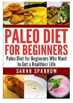 [EBOOK] Paleo Diet for Beginners: Paleo Diet for Beginners Who Want to Get a Healthier