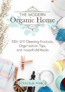 [READ] The Modern Organic Home: 100+ DIY Cleaning Products, Organization Tips, and Household