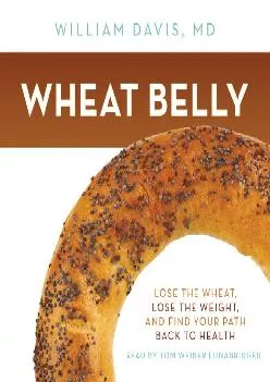 [DOWNLOAD] Wheat Belly: Lose the Wheat, Lose the Weight, and Find Your Path Back to Health