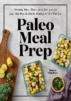 Paleo Meal Prep: Weekly Meal Plans and Recipes to Eat Healthy at Work, Home, or On the Go
