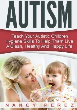 [EBOOK] Autism: Teach Your Autistic Children Hygiene Skills To Help Them Live A Clean, Healthy And Happy Life (Autism, Aspergers S...