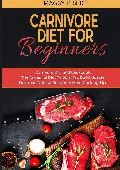 [EBOOK] Carnivore Diet for Beginners: Carnivore Diet and Cookbook. The Ancestral Diet To Burn Fat, Build Muscle. Delicious Natural...