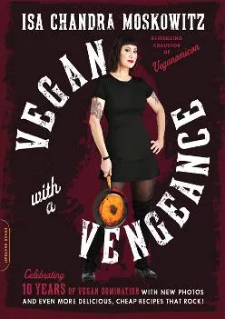 [EBOOK] Vegan with a Vengeance, 10th Anniversary Edition: Over 150 Delicious, Cheap, Animal-Free Recipes That Rock