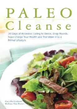 [DOWNLOAD] Paleo Cleanse: 30 Days of Ancestral Eating to Detox, Drop Pounds, Supercharge Your Health and Transition into a Primal Lif...
