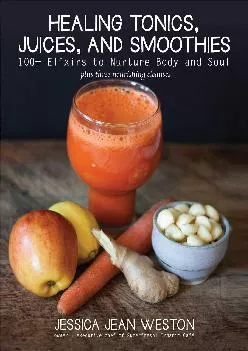[DOWNLOAD] Healing Tonics, Juices, and Smoothies: 100+ Elixirs to Nurture Body and Soul