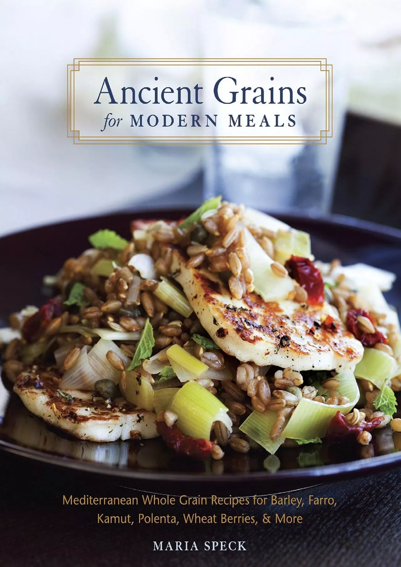 PDF-[DOWNLOAD] - Ancient Grains for Modern Meals: Mediterranean Whole Grain Recipes for Barley,