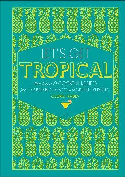 [EPUB] -  Let\'s Get Tropical: More than 60 Cocktail Recipes from Caribbean Classics to