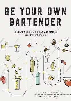 [READ] -  Be Your Own Bartender: A Surefire Guide to Finding (and Making) Your Perfect Cocktail