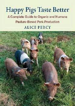 [EPUB] -  Happy Pigs Taste Better: A Complete Guide to Organic and Humane Pasture-Based Pork Production
