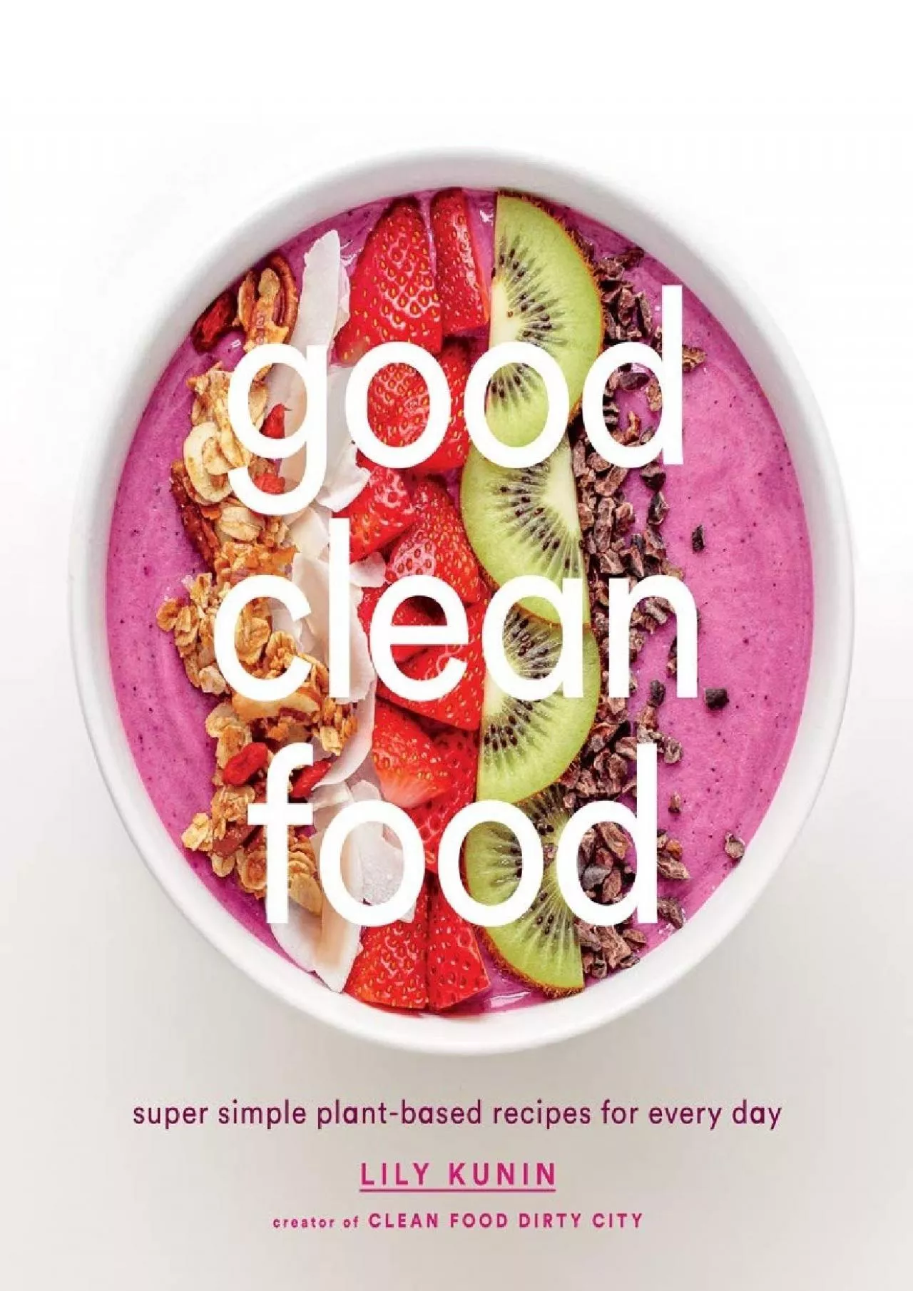 PDF-[DOWNLOAD] - Good Clean Food: Super Simple Plant-Based Recipes for Every Day