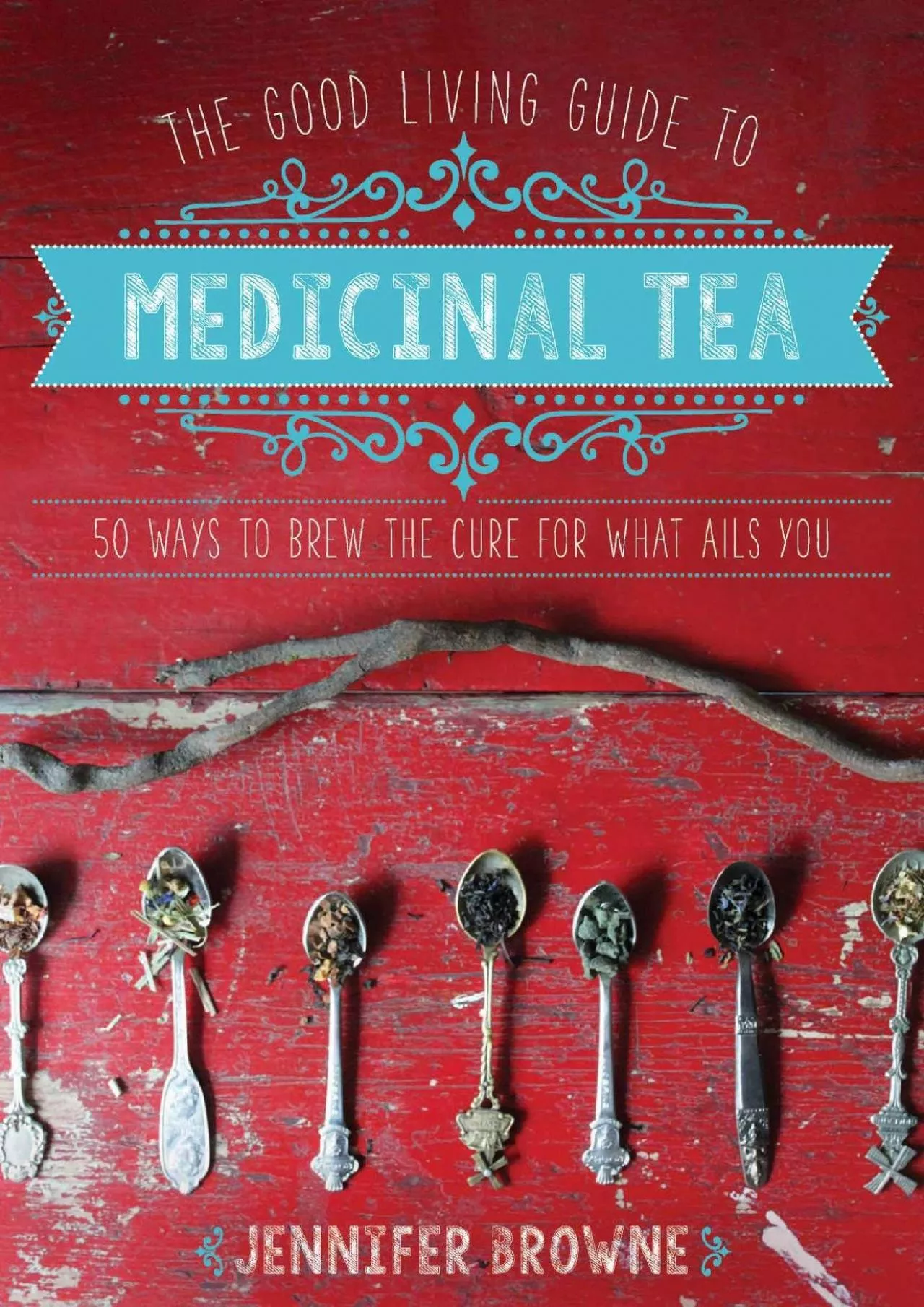 PDF-[DOWNLOAD] - The Good Living Guide to Medicinal Tea: 50 Ways to Brew the Cure for What